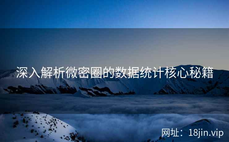 深入解析微密圈的数据统计核心秘籍