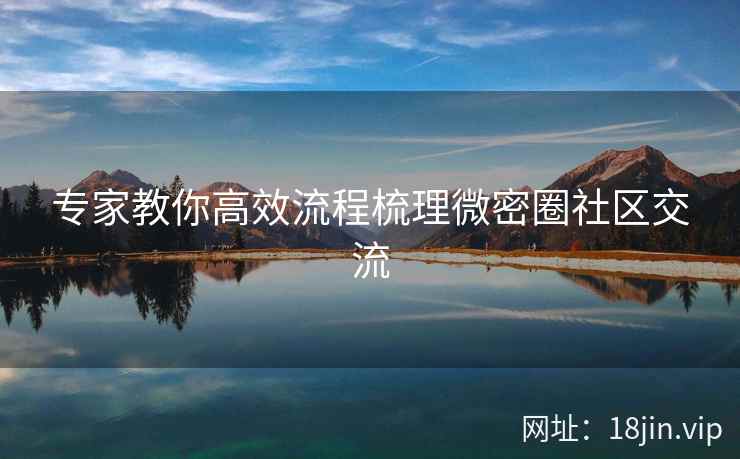 专家教你高效流程梳理微密圈社区交流