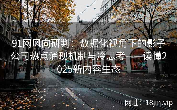 91网风向研判：数据化视角下的影子公司热点涌现机制与冷思考——读懂2025新内容生态