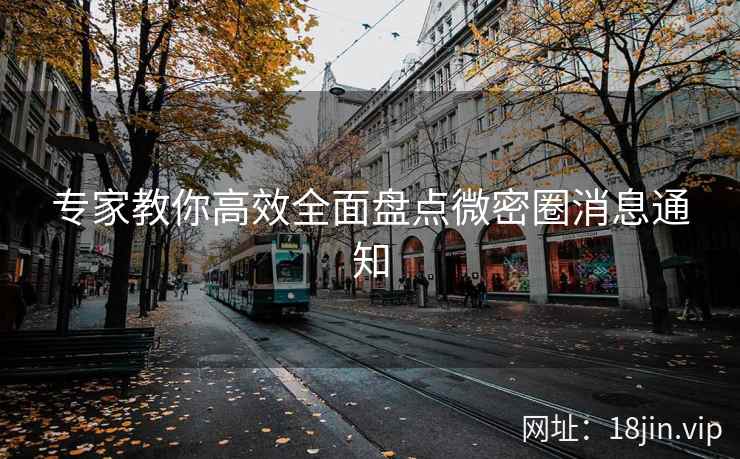 专家教你高效全面盘点微密圈消息通知
