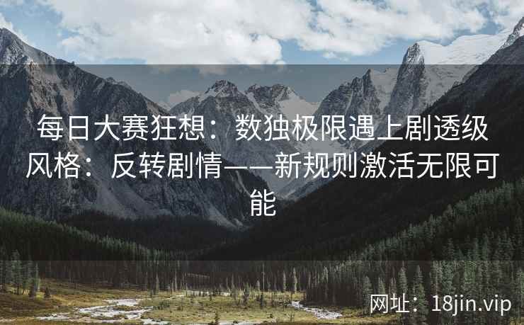 每日大赛狂想：数独极限遇上剧透级风格：反转剧情——新规则激活无限可能
