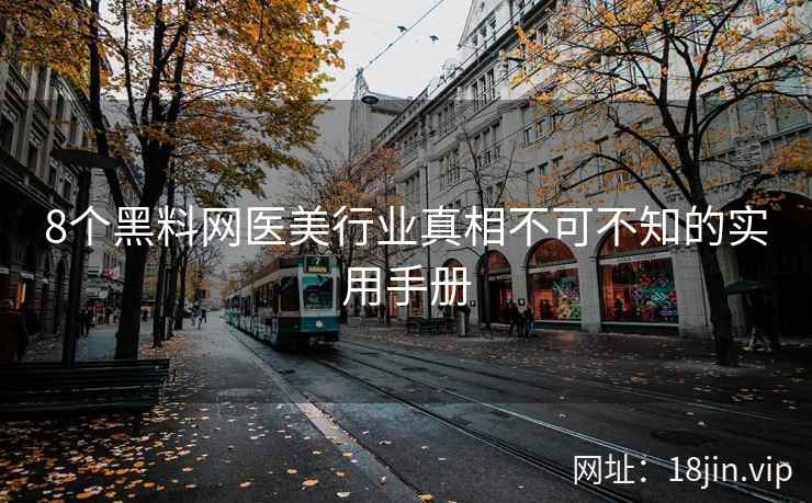8个黑料网医美行业真相不可不知的实用手册