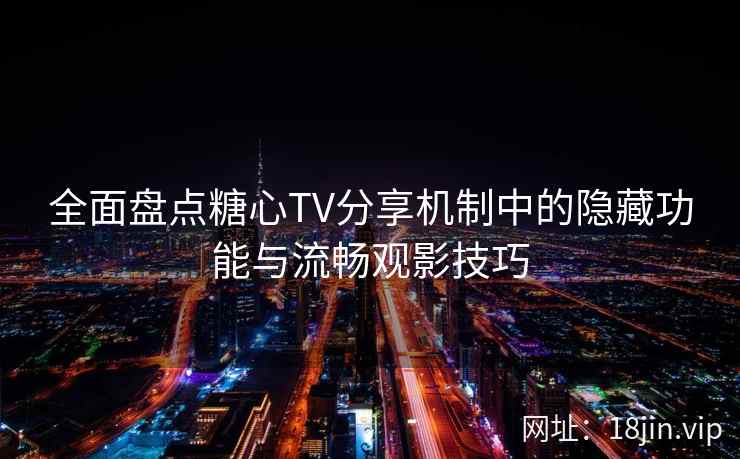 全面盘点糖心TV分享机制中的隐藏功能与流畅观影技巧