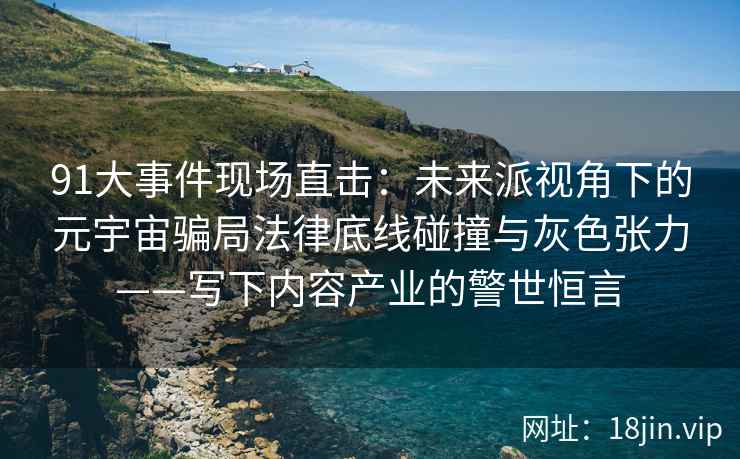 91大事件现场直击：未来派视角下的元宇宙骗局法律底线碰撞与灰色张力——写下内容产业的警世恒言