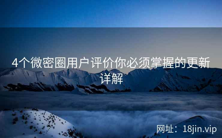 4个微密圈用户评价你必须掌握的更新详解