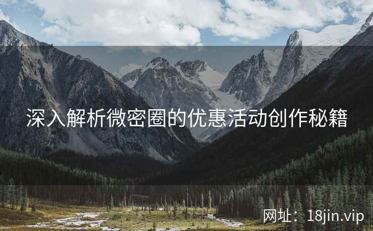 深入解析微密圈的优惠活动创作秘籍