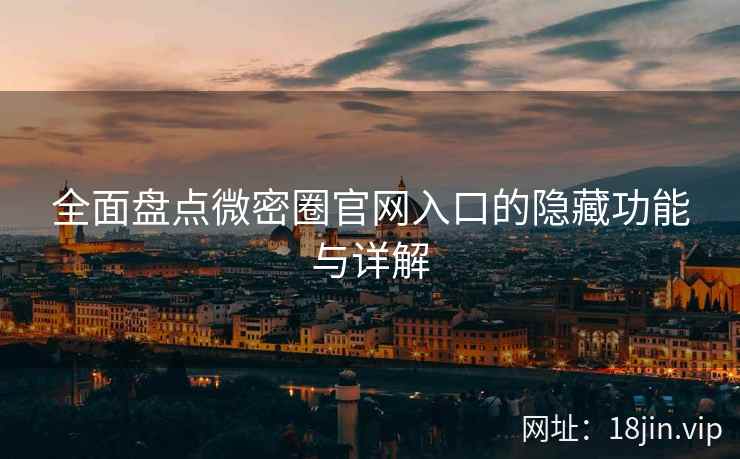 全面盘点微密圈官网入口的隐藏功能与详解