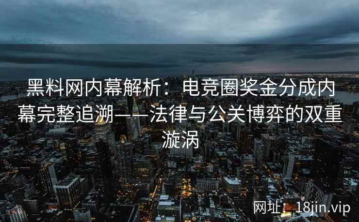 黑料网内幕解析：电竞圈奖金分成内幕完整追溯——法律与公关博弈的双重漩涡