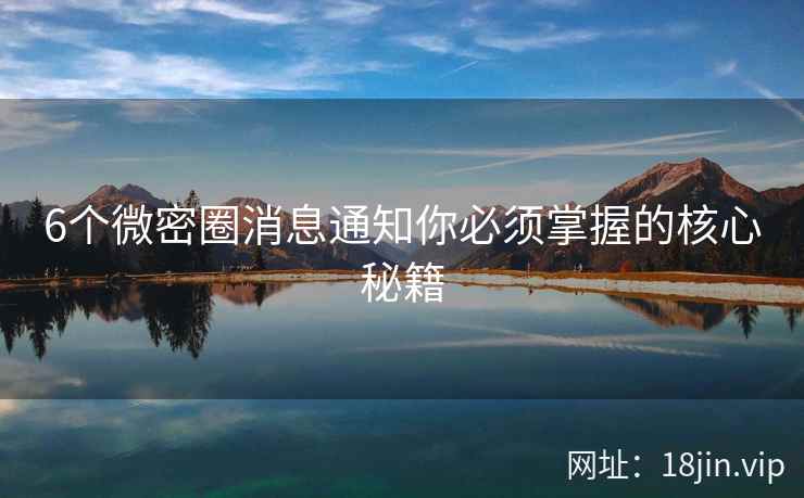 6个微密圈消息通知你必须掌握的核心秘籍