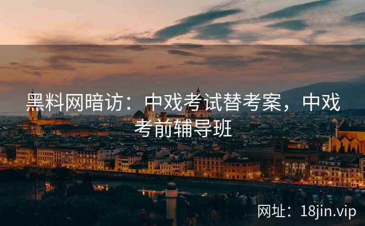 黑料网暗访：中戏考试替考案，中戏考前辅导班