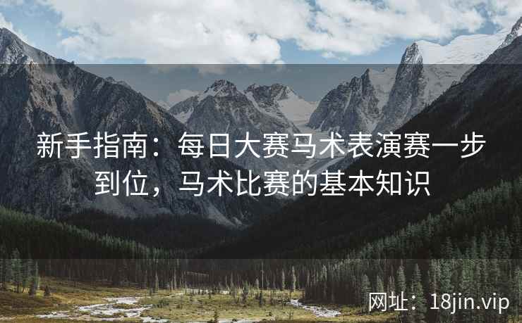 新手指南：每日大赛马术表演赛一步到位，马术比赛的基本知识