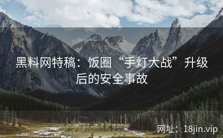 黑料网特稿：饭圈“手灯大战”升级后的安全事故