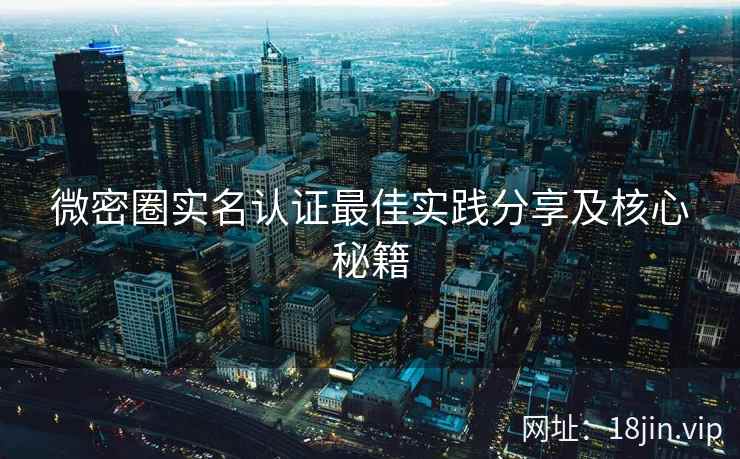 微密圈实名认证最佳实践分享及核心秘籍