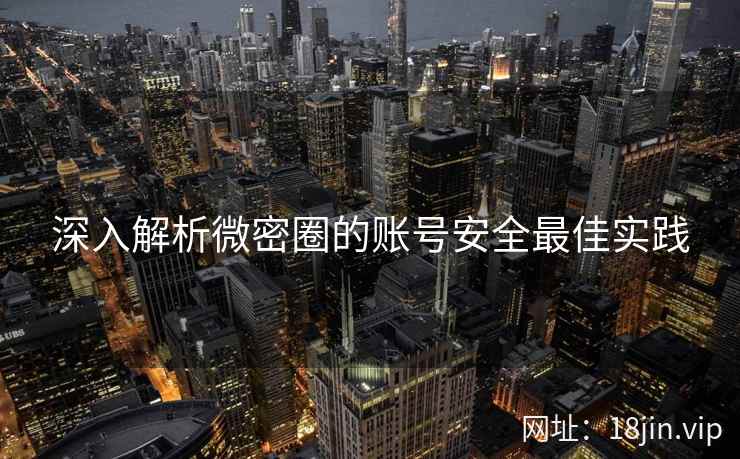 深入解析微密圈的账号安全最佳实践  第2张