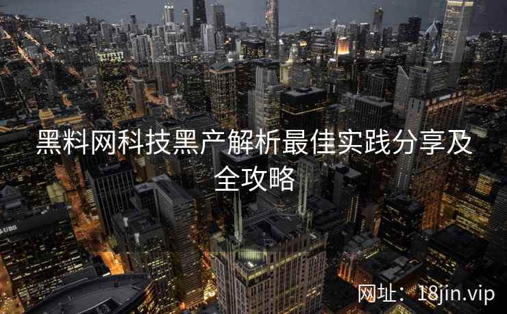 黑料网科技黑产解析最佳实践分享及全攻略