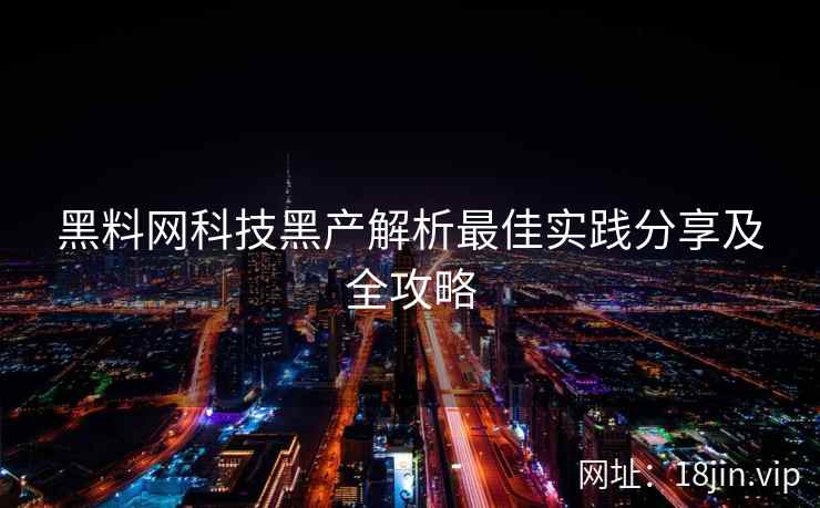 黑料网科技黑产解析最佳实践分享及全攻略  第2张