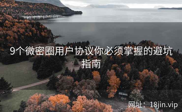 9个微密圈用户协议你必须掌握的避坑指南