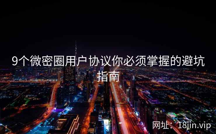 9个微密圈用户协议你必须掌握的避坑指南