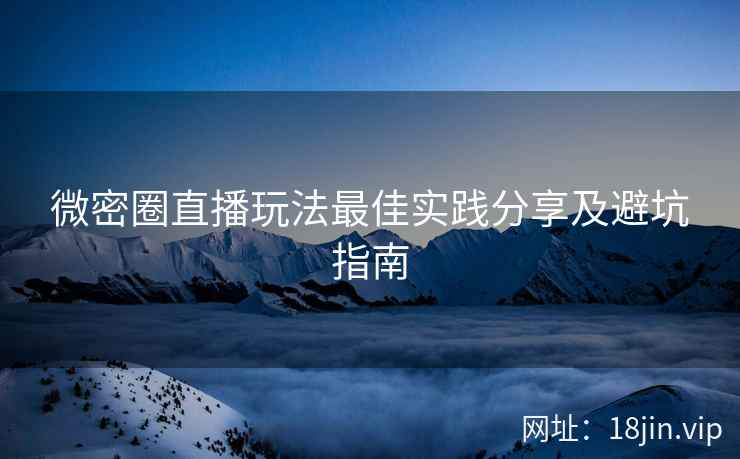 微密圈直播玩法最佳实践分享及避坑指南